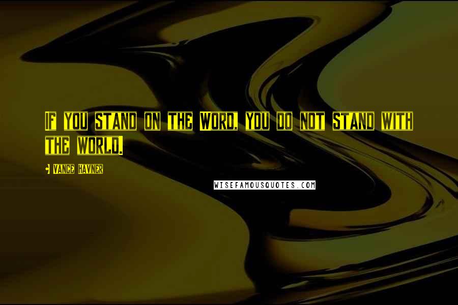 Vance Havner quotes: If you stand on the Word, you do not stand with the world.