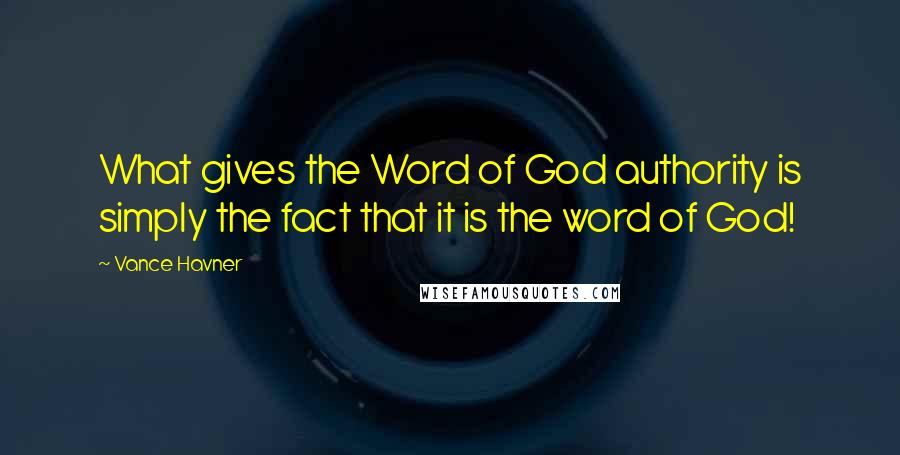 Vance Havner quotes: What gives the Word of God authority is simply the fact that it is the word of God!