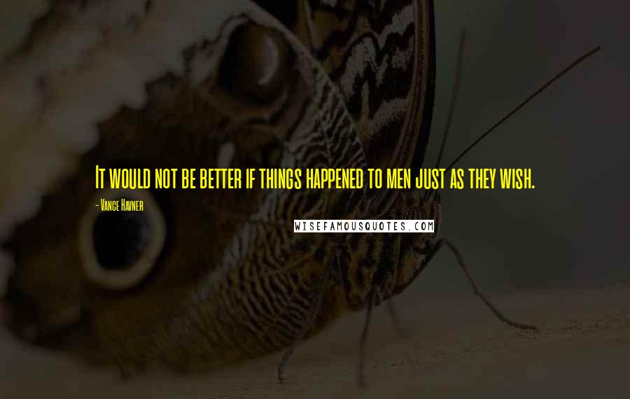 Vance Havner quotes: It would not be better if things happened to men just as they wish.