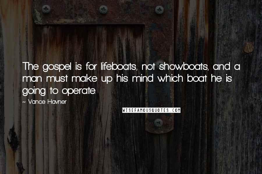 Vance Havner quotes: The gospel is for lifeboats, not showboats, and a man must make up his mind which boat he is going to operate.