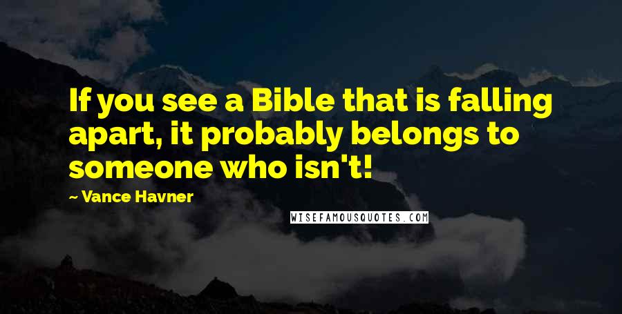 Vance Havner quotes: If you see a Bible that is falling apart, it probably belongs to someone who isn't!
