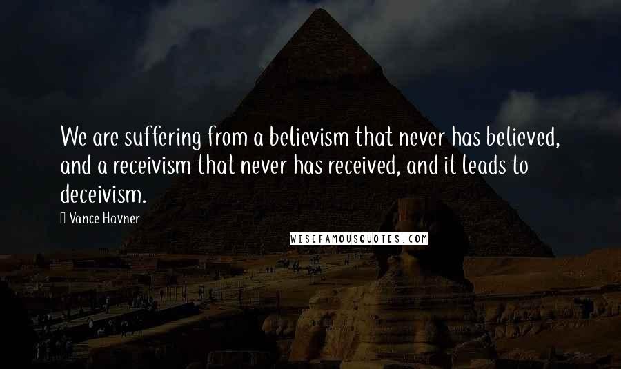 Vance Havner quotes: We are suffering from a believism that never has believed, and a receivism that never has received, and it leads to deceivism.