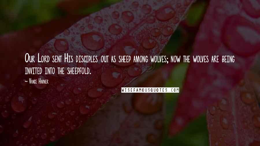 Vance Havner quotes: Our Lord sent His disciples out as sheep among wolves; now the wolves are being invited into the sheepfold.