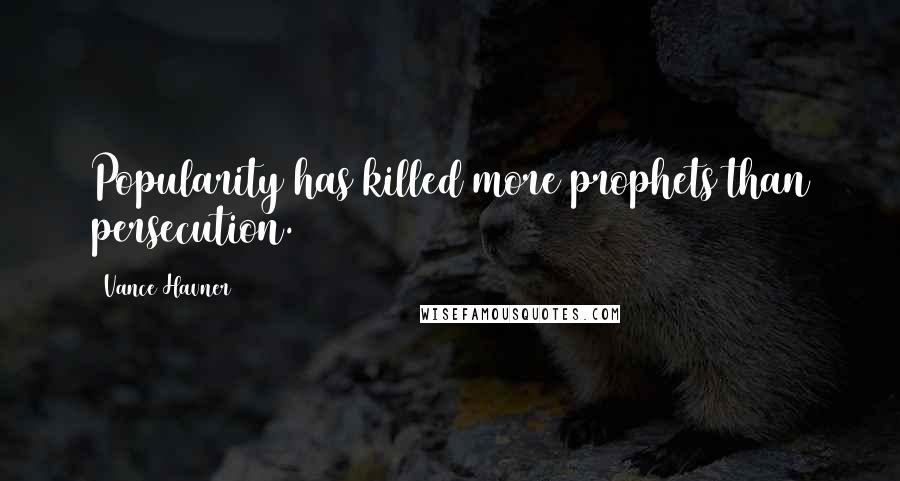 Vance Havner quotes: Popularity has killed more prophets than persecution.