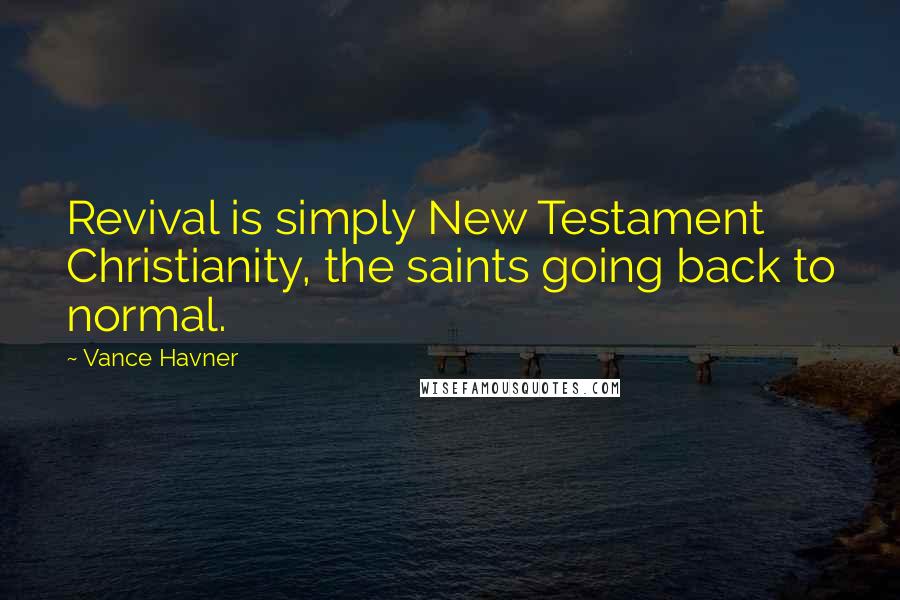 Vance Havner quotes: Revival is simply New Testament Christianity, the saints going back to normal.
