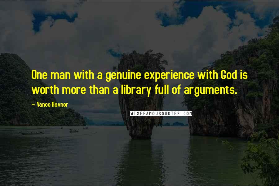 Vance Havner quotes: One man with a genuine experience with God is worth more than a library full of arguments.