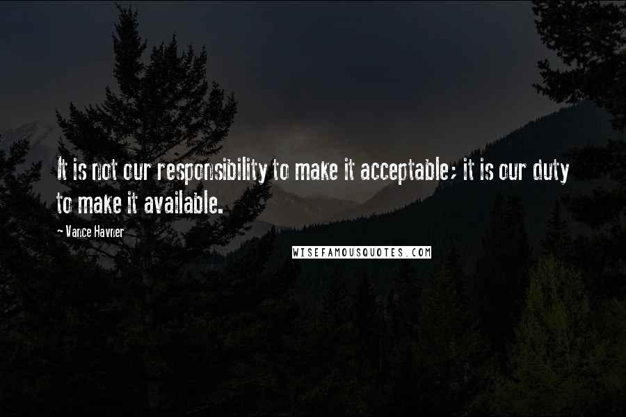 Vance Havner quotes: It is not our responsibility to make it acceptable; it is our duty to make it available.