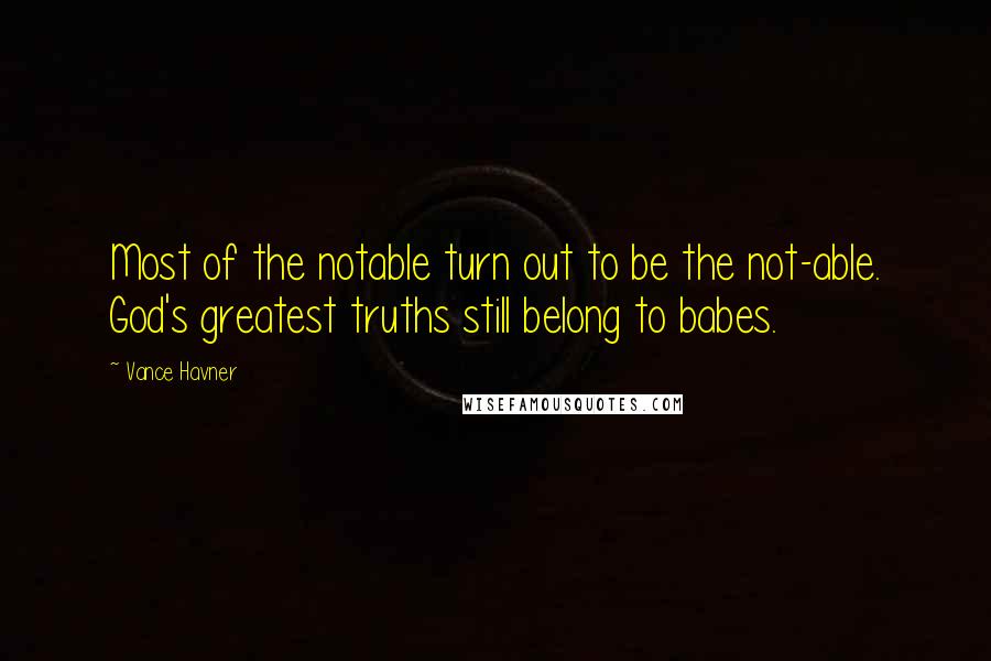 Vance Havner quotes: Most of the notable turn out to be the not-able. God's greatest truths still belong to babes.