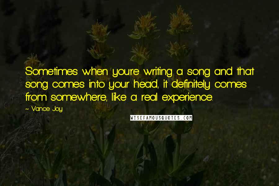 Vance Joy quotes: Sometimes when you're writing a song and that song comes into your head, it definitely comes from somewhere, like a real experience.