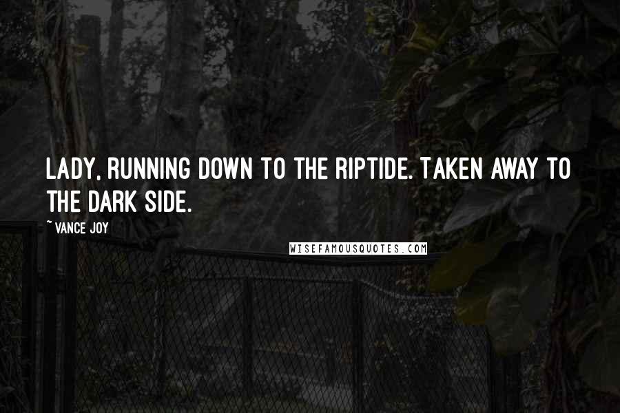 Vance Joy quotes: Lady, running down to the riptide. Taken away to the dark side.