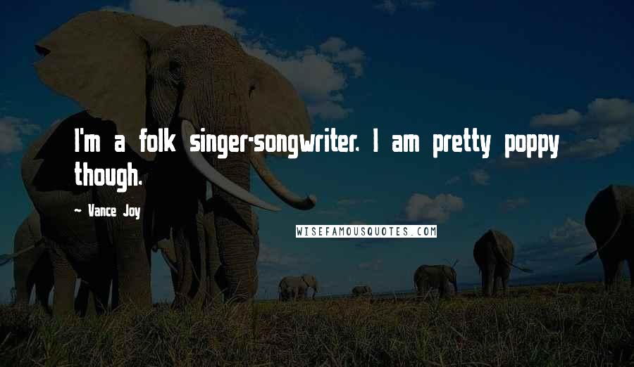 Vance Joy quotes: I'm a folk singer-songwriter. I am pretty poppy though.