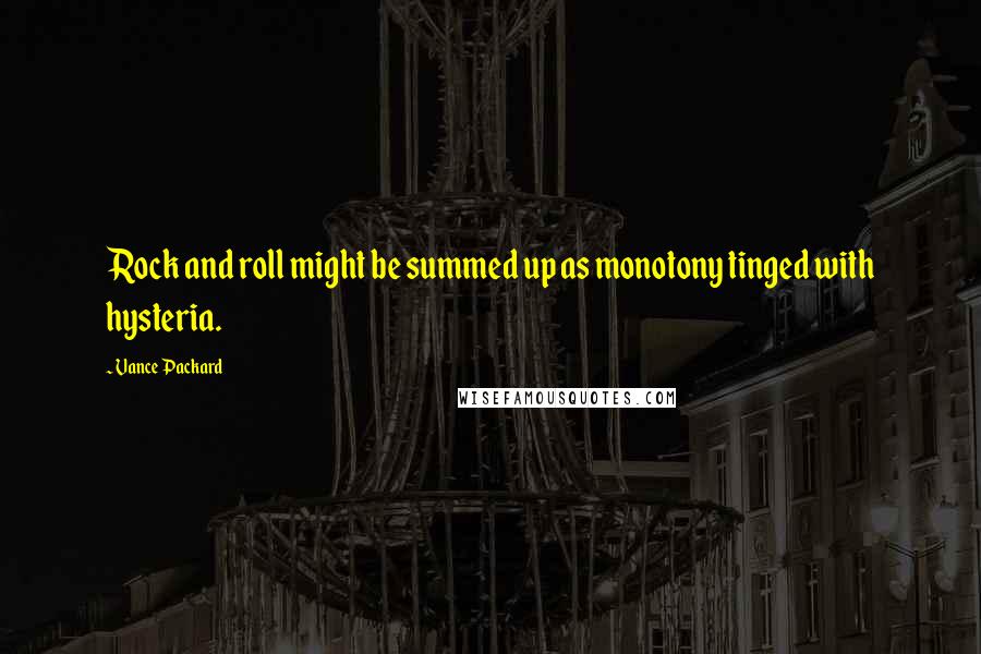 Vance Packard quotes: Rock and roll might be summed up as monotony tinged with hysteria. Vance Packard quotes: Rock and roll might be summed up as monotony tinged with hysteria.