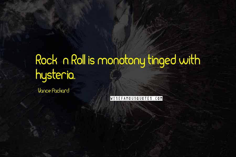 Vance Packard quotes: Rock 'n Roll is monotony tinged with hysteria.