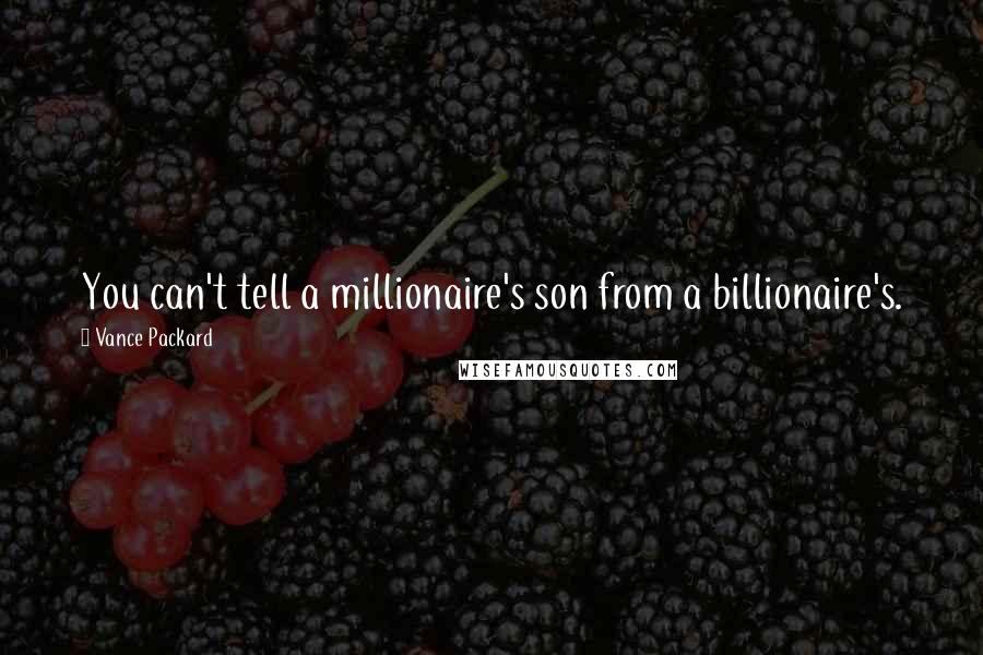 Vance Packard quotes: You can't tell a millionaire's son from a billionaire's. Vance Packard quotes: You can't tell a millionaire's son from a billionaire's.