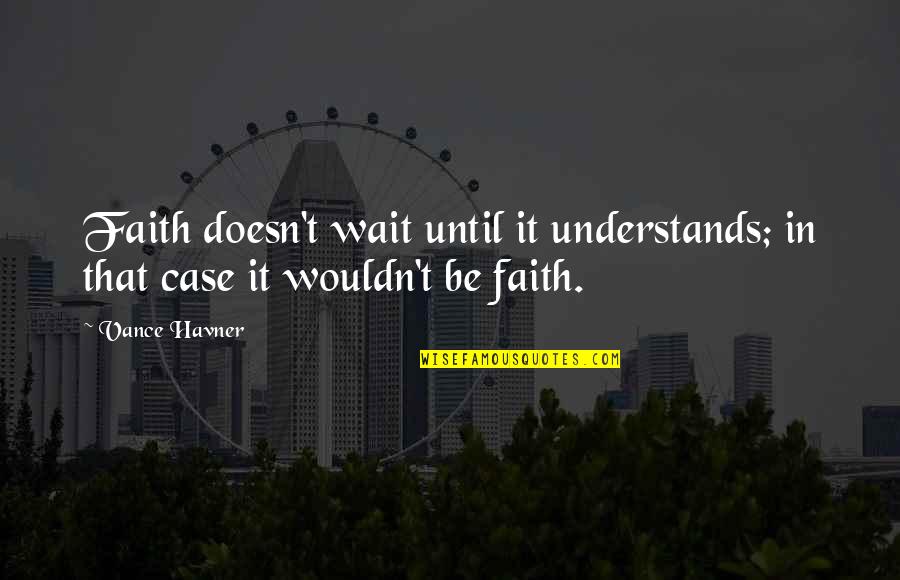 Vance Quotes By Vance Havner: Faith doesn't wait until it understands; in that