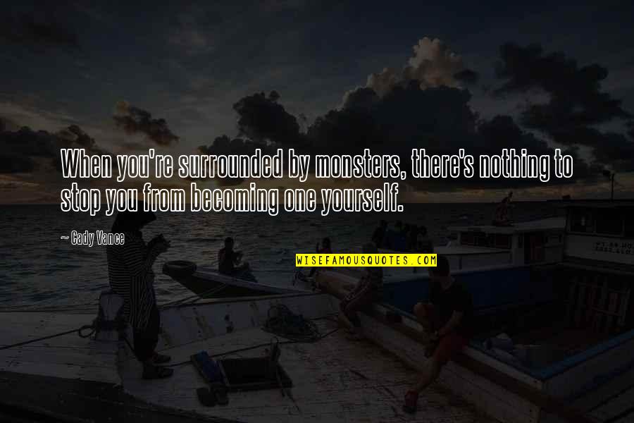 Vance's Quotes By Cady Vance: When you're surrounded by monsters, there's nothing to