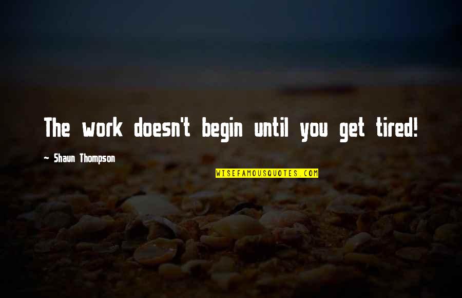 Vancha March Quotes By Shaun Thompson: The work doesn't begin until you get tired! Vancha March Quotes By Shaun Thompson: The work doesn't begin until you get tired!