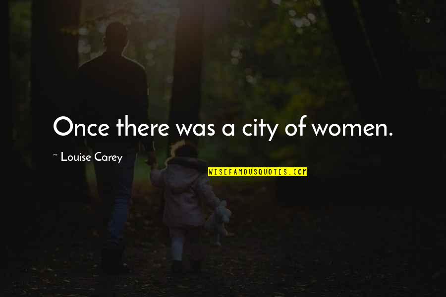 Vancica Las Fierbinti Quotes By Louise Carey: Once there was a city of women.