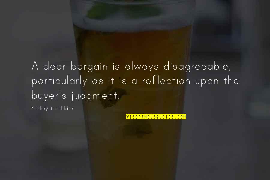 Vancica Las Fierbinti Quotes By Pliny The Elder: A dear bargain is always disagreeable, particularly as