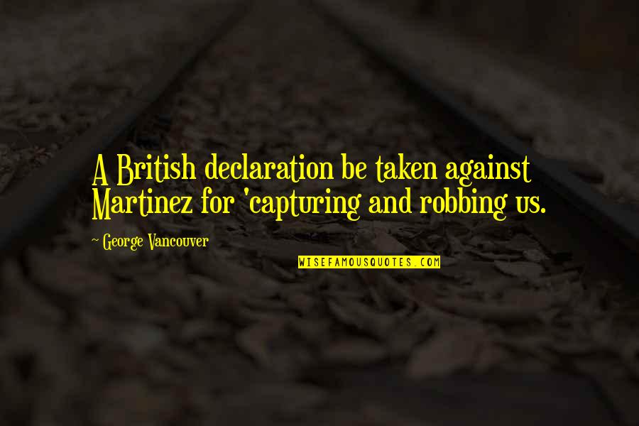 Vancouver's Quotes By George Vancouver: A British declaration be taken against Martinez for
