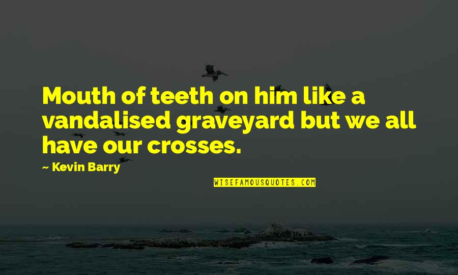 Vandalised Quotes By Kevin Barry: Mouth of teeth on him like a vandalised