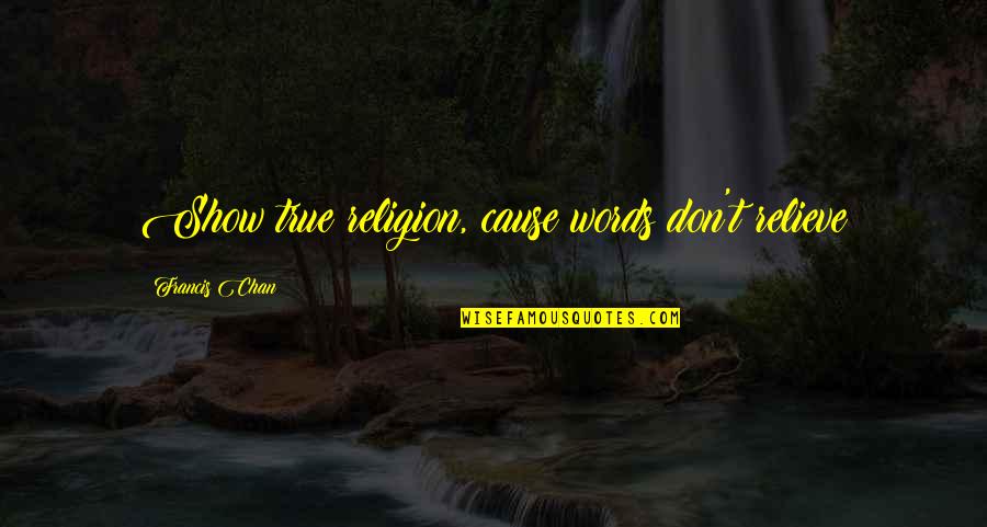 Vandalism Best Quotes By Francis Chan: Show true religion, cause words don't relieve
