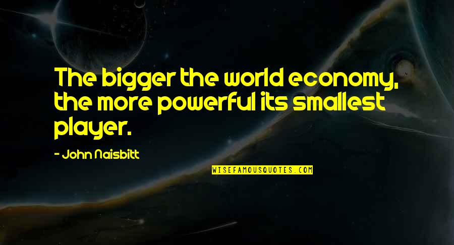 Vandalism Best Quotes By John Naisbitt: The bigger the world economy, the more powerful