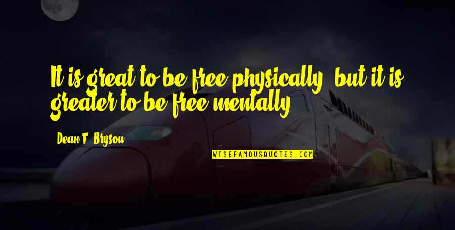 Vandalismo In English Quotes By Dean F. Bryson: It is great to be free physically, but