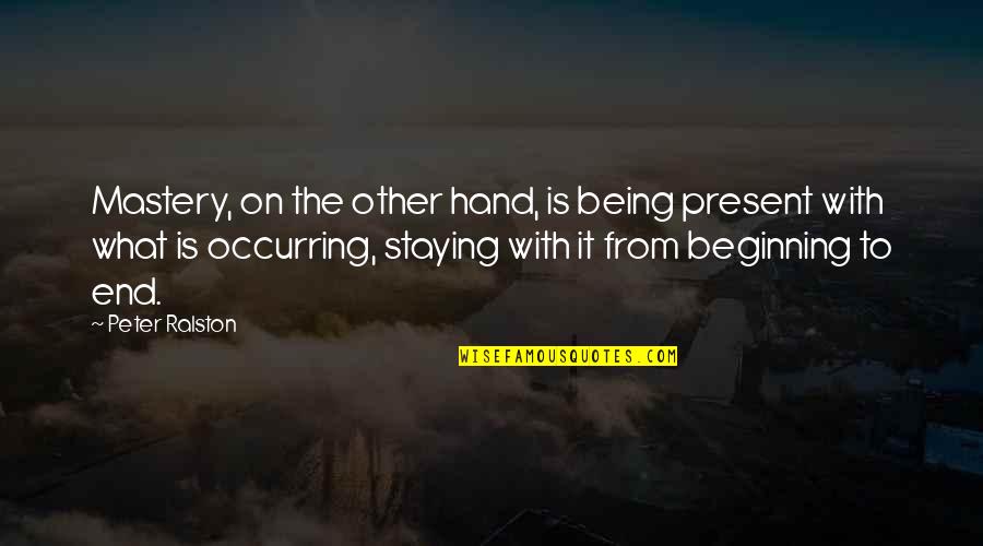 Vandalistic Quotes By Peter Ralston: Mastery, on the other hand, is being present Vandalistic Quotes By Peter Ralston: Mastery, on the other hand, is being present