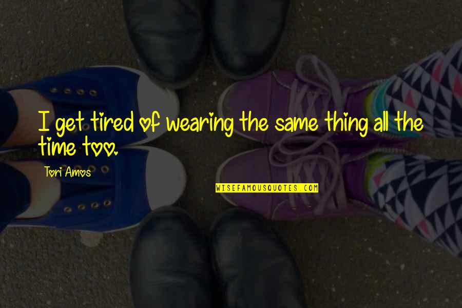 Vandalize Boats Quotes By Tori Amos: I get tired of wearing the same thing