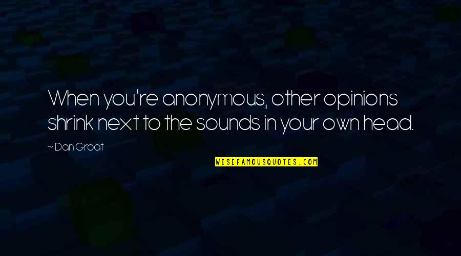 Vandalizers Quotes By Dan Groat: When you're anonymous, other opinions shrink next to