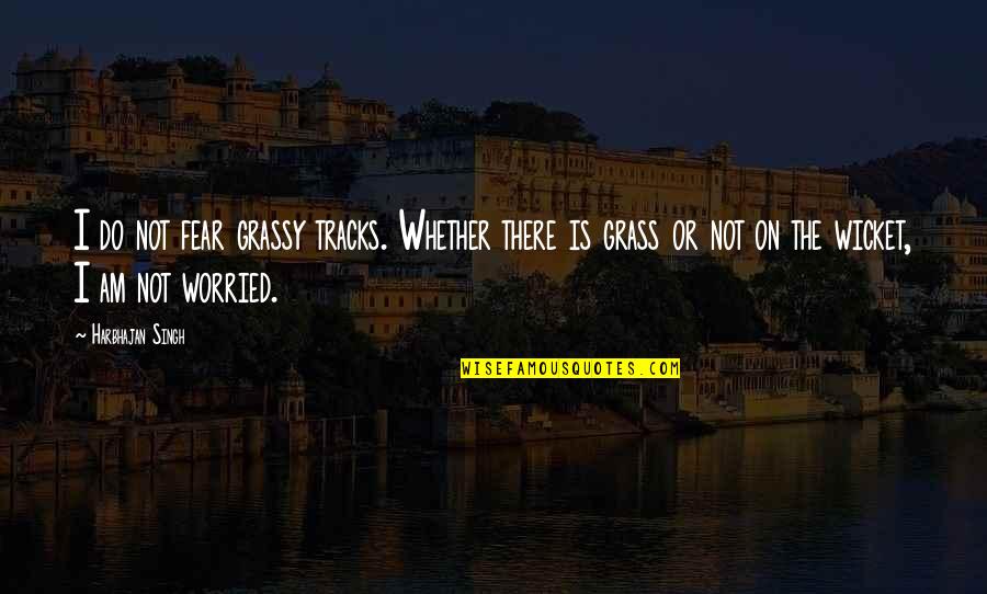 Vandalstar Quotes By Harbhajan Singh: I do not fear grassy tracks. Whether there Vandalstar Quotes By Harbhajan Singh: I do not fear grassy tracks. Whether there