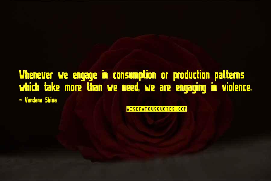 Vandana Shiva Quotes By Vandana Shiva: Whenever we engage in consumption or production patterns