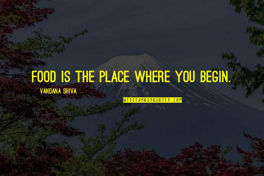 Vandana Shiva Quotes By Vandana Shiva: Food is the place where you begin.