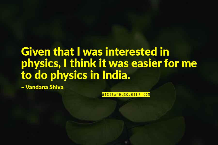Vandana Shiva Quotes By Vandana Shiva: Given that I was interested in physics, I Vandana Shiva Quotes By Vandana Shiva: Given that I was interested in physics, I