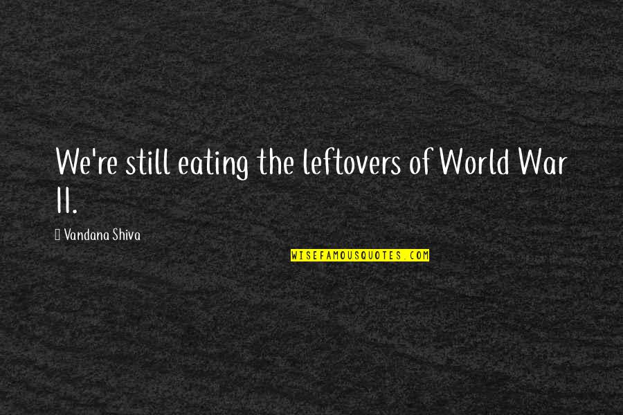 Vandana Shiva Quotes By Vandana Shiva: We're still eating the leftovers of World War Vandana Shiva Quotes By Vandana Shiva: We're still eating the leftovers of World War