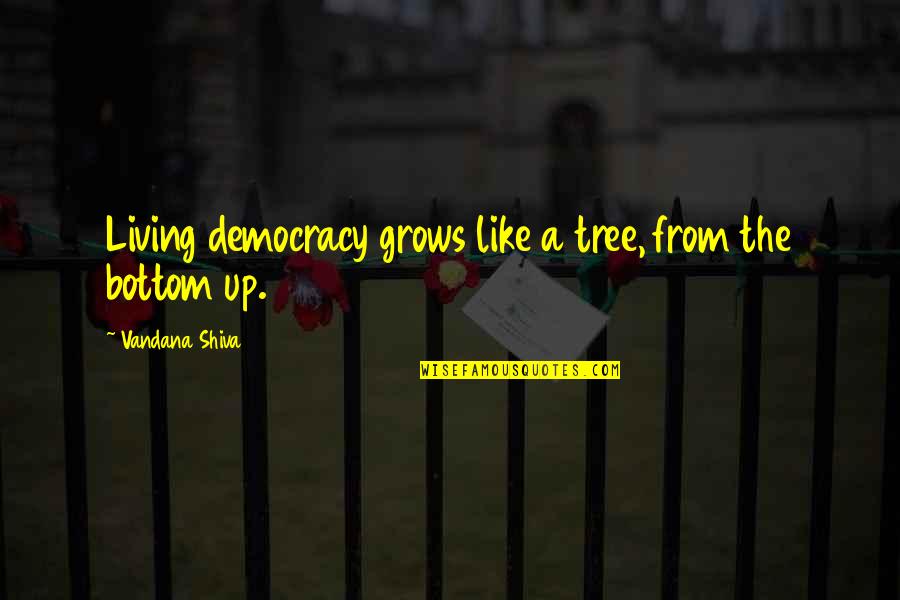 Vandana Shiva Quotes By Vandana Shiva: Living democracy grows like a tree, from the