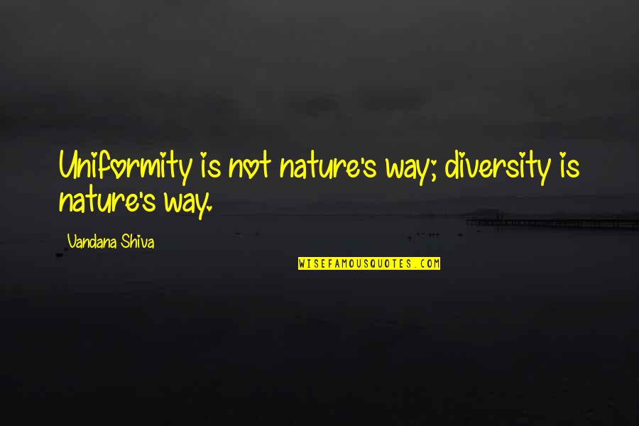 Vandana Shiva Quotes By Vandana Shiva: Uniformity is not nature's way; diversity is nature's Vandana Shiva Quotes By Vandana Shiva: Uniformity is not nature's way; diversity is nature's