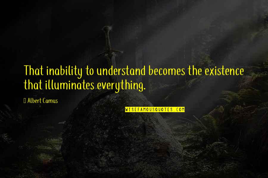 Vande Mataram Quotes By Albert Camus: That inability to understand becomes the existence that