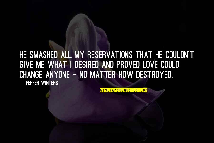 Vandecasteele Peugeot Quotes By Pepper Winters: He smashed all my reservations that he couldn't Vandecasteele Peugeot Quotes By Pepper Winters: He smashed all my reservations that he couldn't