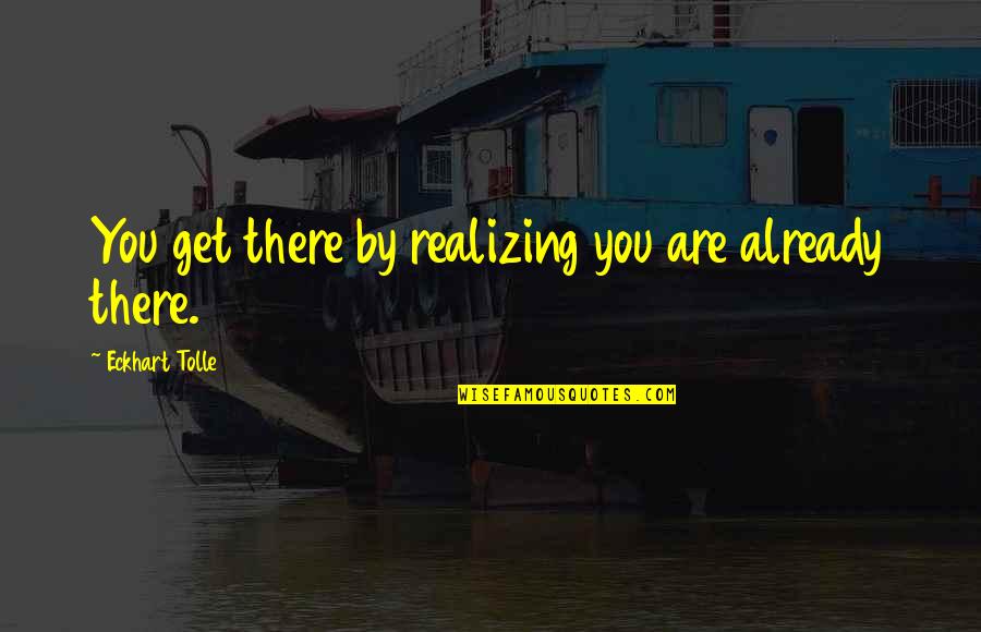 Vandelli Nelsimar Quotes By Eckhart Tolle: You get there by realizing you are already Vandelli Nelsimar Quotes By Eckhart Tolle: You get there by realizing you are already