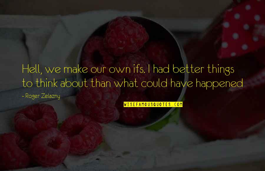 Vandenbogaerde Taelman Quotes By Roger Zelazny: Hell, we make our own ifs. I had Vandenbogaerde Taelman Quotes By Roger Zelazny: Hell, we make our own ifs. I had