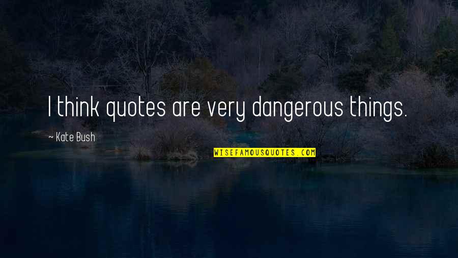 Vandenbogaerde Vlees Quotes By Kate Bush: I think quotes are very dangerous things.