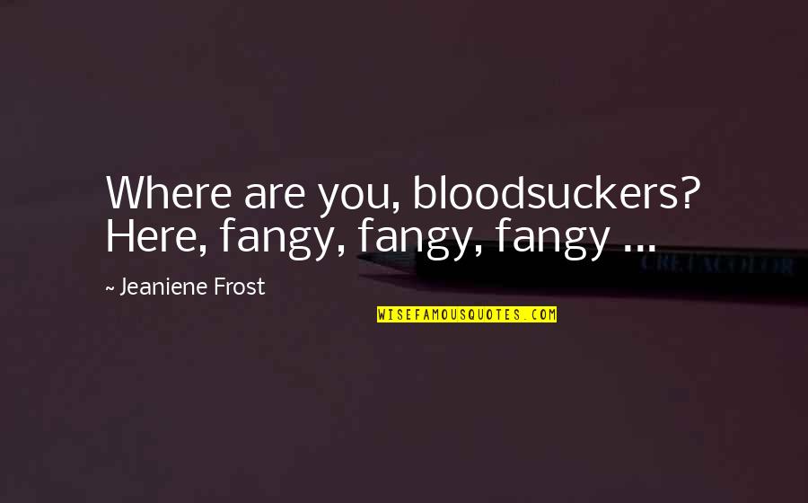 Vandenbroucke Metalen Quotes By Jeaniene Frost: Where are you, bloodsuckers? Here, fangy, fangy, fangy