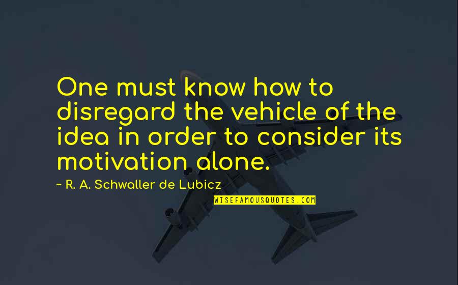Vandenburg's Quotes By R. A. Schwaller De Lubicz: One must know how to disregard the vehicle Vandenburg's Quotes By R. A. Schwaller De Lubicz: One must know how to disregard the vehicle