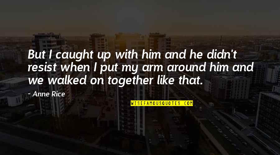 Vandenyno Druskingumas Quotes By Anne Rice: But I caught up with him and he Vandenyno Druskingumas Quotes By Anne Rice: But I caught up with him and he