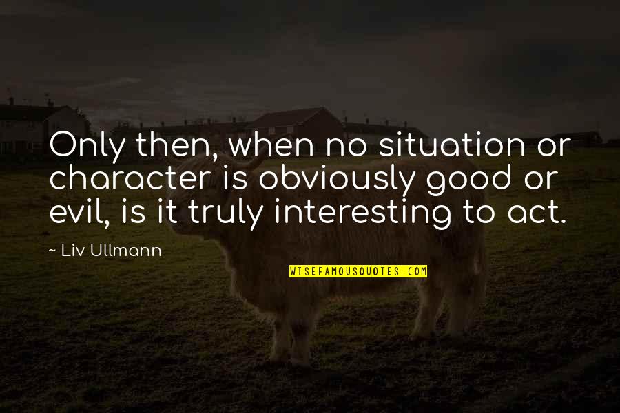 Vandeputte Immo Quotes By Liv Ullmann: Only then, when no situation or character is Vandeputte Immo Quotes By Liv Ullmann: Only then, when no situation or character is