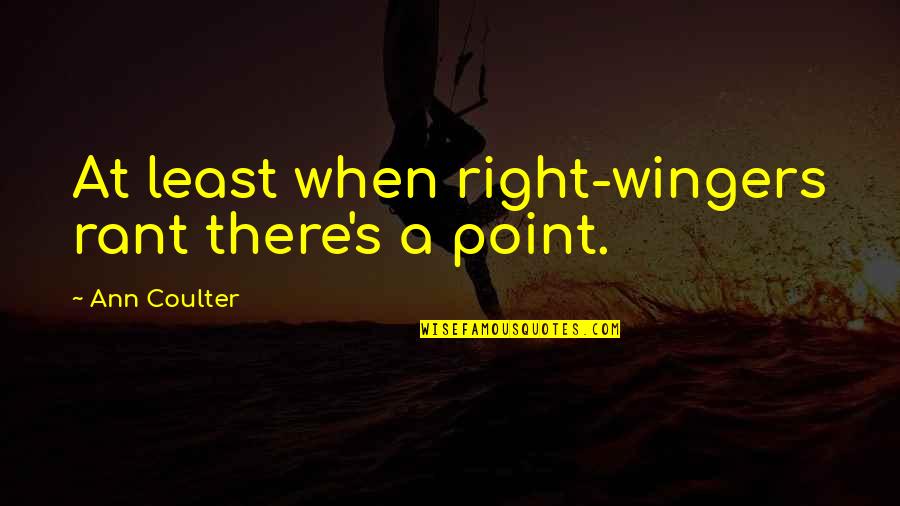 Vanderbeck Family Farm Quotes By Ann Coulter: At least when right-wingers rant there's a point. Vanderbeck Family Farm Quotes By Ann Coulter: At least when right-wingers rant there's a point.