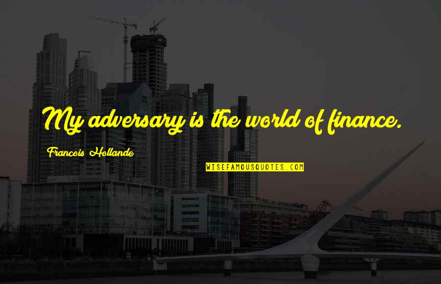 Vanderbeck Valley Quotes By Francois Hollande: My adversary is the world of finance. Vanderbeck Valley Quotes By Francois Hollande: My adversary is the world of finance.