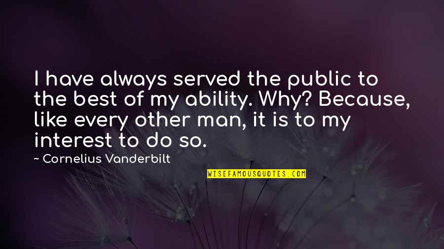 Vanderbilt's Quotes By Cornelius Vanderbilt: I have always served the public to the
